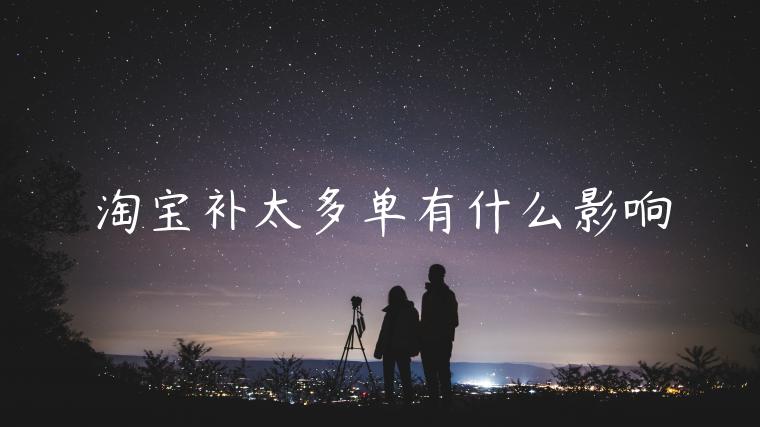 淘寶補(bǔ)太多單有什么影響